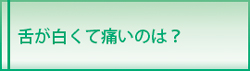 舌が白くて痛いのは？