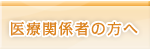 医療関係者の方へ